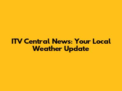 ITV Central News: Your Local Weather Update