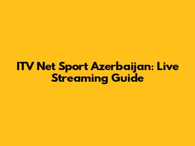 ITV Net Sport Azerbaijan: Live Streaming Guide