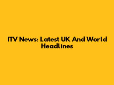 ITV News: Latest UK And World Headlines
