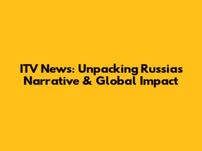 ITV News: Unpacking Russia's Narrative & Global Impact