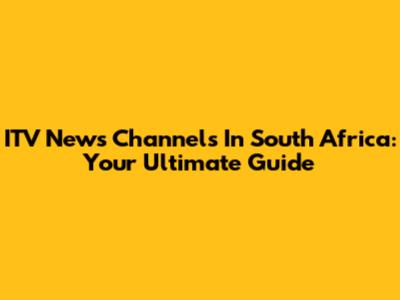 ITV News Channels In South Africa: Your Ultimate Guide