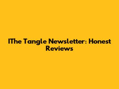 IThe Tangle Newsletter: Honest Reviews