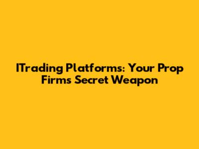 ITrading Platforms: Your Prop Firm's Secret Weapon