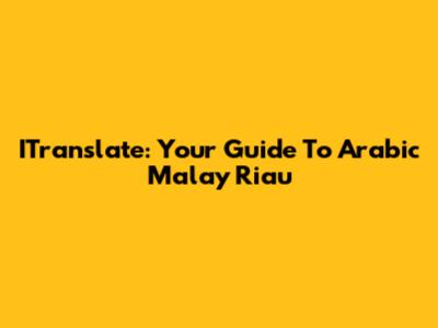ITranslate: Your Guide To Arabic Malay Riau