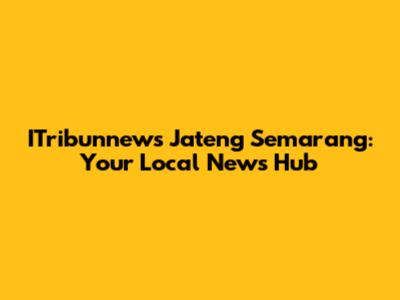 ITribunnews Jateng Semarang: Your Local News Hub