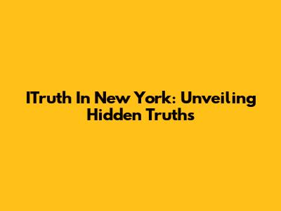 ITruth In New York: Unveiling Hidden Truths