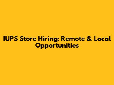 IUPS Store Hiring: Remote & Local Opportunities