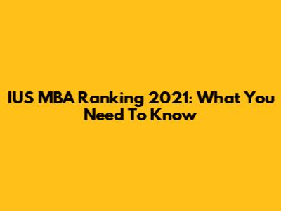 IUS MBA Ranking 2021: What You Need To Know