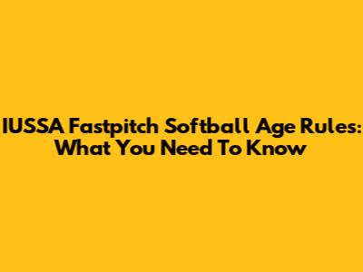 IUSSA Fastpitch Softball Age Rules: What You Need To Know