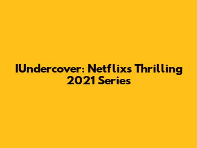 IUndercover: Netflix's Thrilling 2021 Series