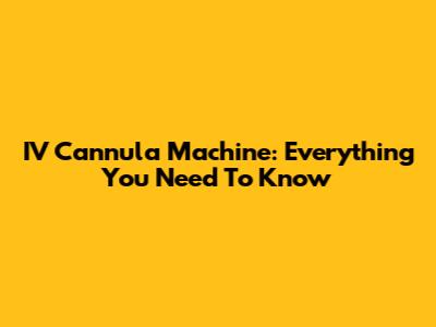 IV Cannula Machine: Everything You Need To Know