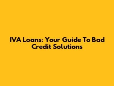 IVA Loans: Your Guide To Bad Credit Solutions