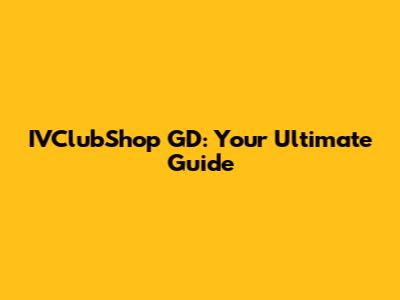 IVClubShop GD: Your Ultimate Guide