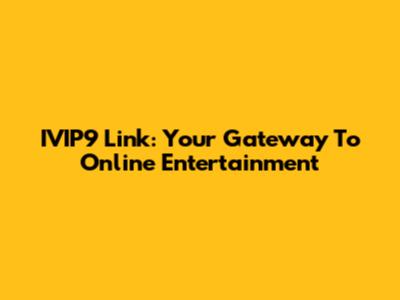 IVIP9 Link: Your Gateway To Online Entertainment