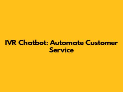 IVR Chatbot: Automate Customer Service