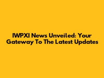 IWPXI News Unveiled: Your Gateway To The Latest Updates