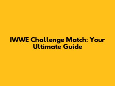 IWWE Challenge Match: Your Ultimate Guide