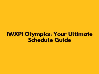 IWXPI Olympics: Your Ultimate Schedule Guide