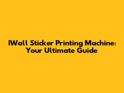 IWall Sticker Printing Machine: Your Ultimate Guide
