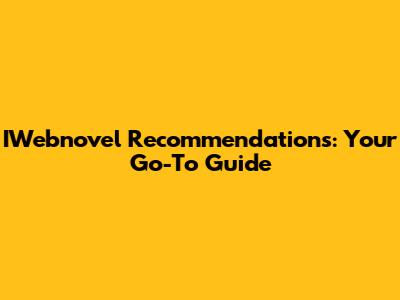IWebnovel Recommendations: Your Go-To Guide