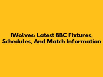 IWolves: Latest BBC Fixtures, Schedules, And Match Information