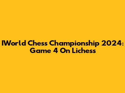 IWorld Chess Championship 2024: Game 4 On Lichess