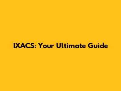 IXACS: Your Ultimate Guide