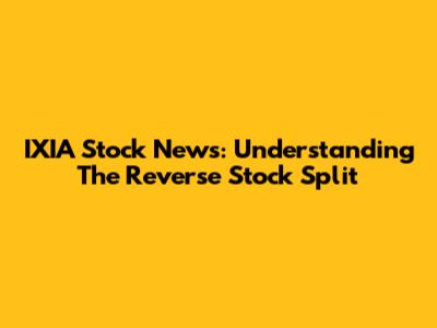 IXIA Stock News: Understanding The Reverse Stock Split