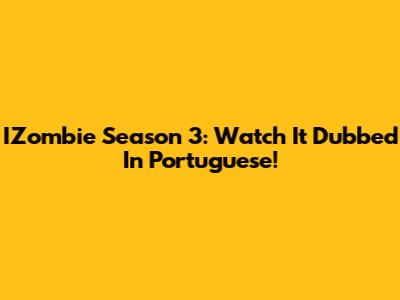 IZombie Season 3: Watch It Dubbed In Portuguese!