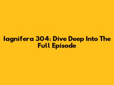 Iagnifera 304: Dive Deep Into The Full Episode