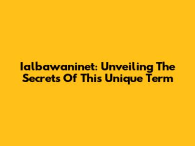 Ialbawaninet: Unveiling The Secrets Of This Unique Term