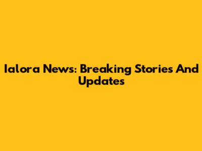 Ialora News: Breaking Stories And Updates