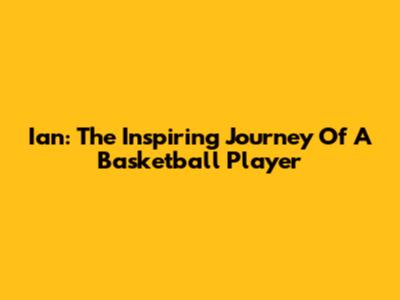 Ian: The Inspiring Journey Of A Basketball Player