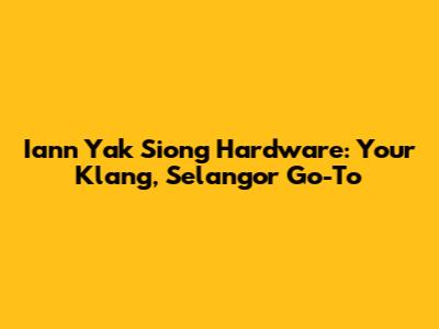Iann Yak Siong Hardware: Your Klang, Selangor Go-To