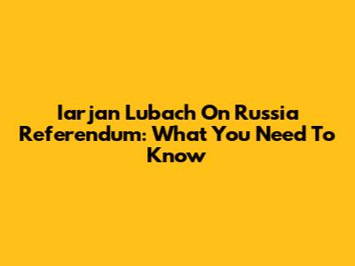Iarjan Lubach On Russia Referendum: What You Need To Know