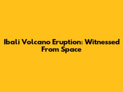 Ibali Volcano Eruption: Witnessed From Space