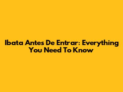 Ibata Antes De Entrar: Everything You Need To Know
