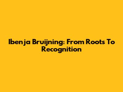 Ibenja Bruijning: From Roots To Recognition