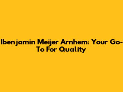 Ibenjamin Meijer Arnhem: Your Go-To For Quality
