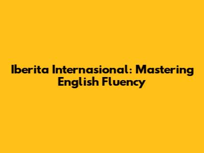 Iberita Internasional: Mastering English Fluency