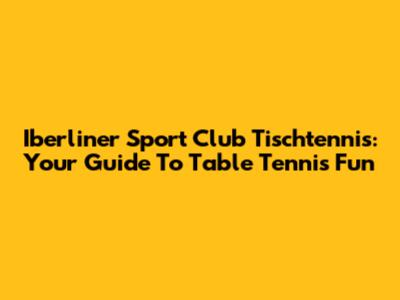 Iberliner Sport Club Tischtennis: Your Guide To Table Tennis Fun