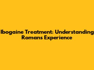 Ibogaine Treatment: Understanding Roman's Experience