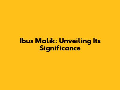 Ibus Malik: Unveiling Its Significance