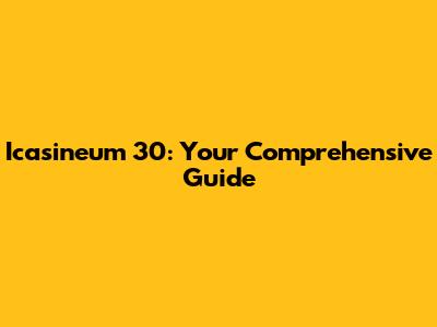 Icasineum 30: Your Comprehensive Guide