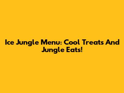 Ice Jungle Menu: Cool Treats And Jungle Eats!