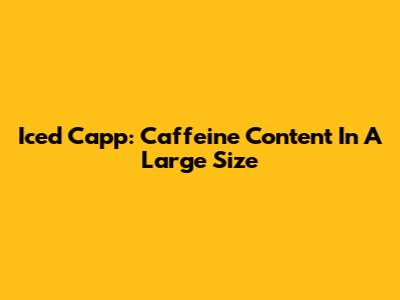 Iced Capp: Caffeine Content In A Large Size