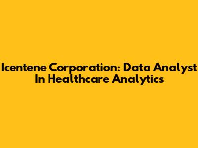 Icentene Corporation: Data Analyst In Healthcare Analytics
