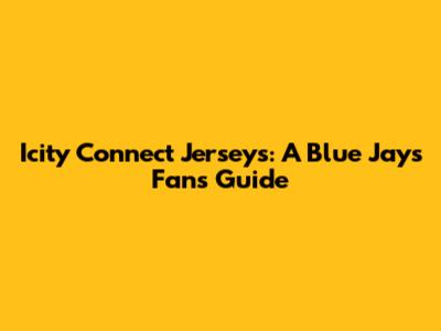 Icity Connect Jerseys: A Blue Jays Fan's Guide