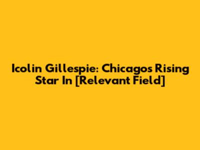 Icolin Gillespie: Chicago's Rising Star In [Relevant Field]