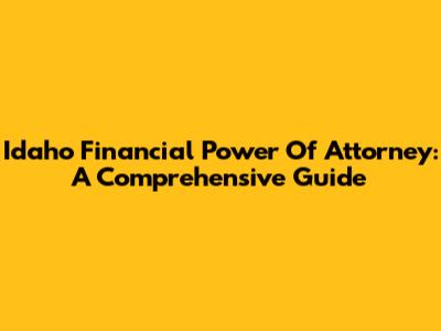 Idaho Financial Power Of Attorney: A Comprehensive Guide